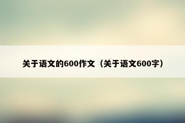 关于语文的600作文（关于语文600字）