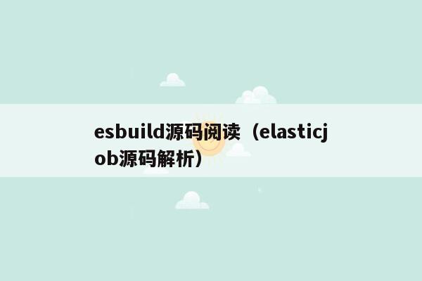esbuild源码阅读（elasticjob源码解析）