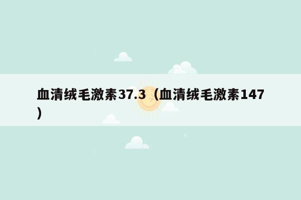 血清绒毛激素37.3（血清绒毛激素147）