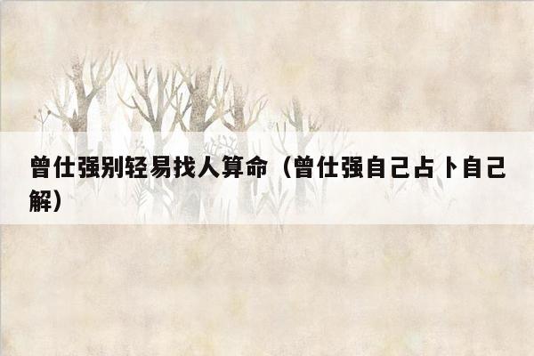 曾仕强别轻易找人算命（曾仕强自己占卜自己解）