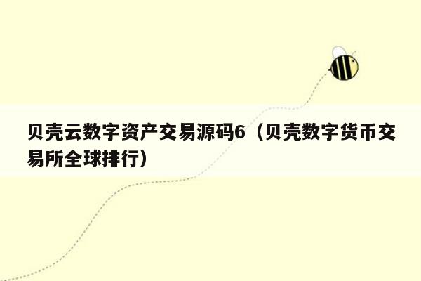 贝壳云数字资产交易源码6（贝壳数字货币交易所全球排行）