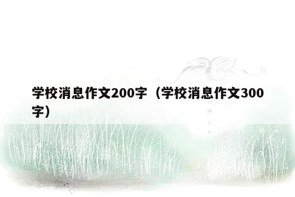 学校消息作文200字（学校消息作文300字）