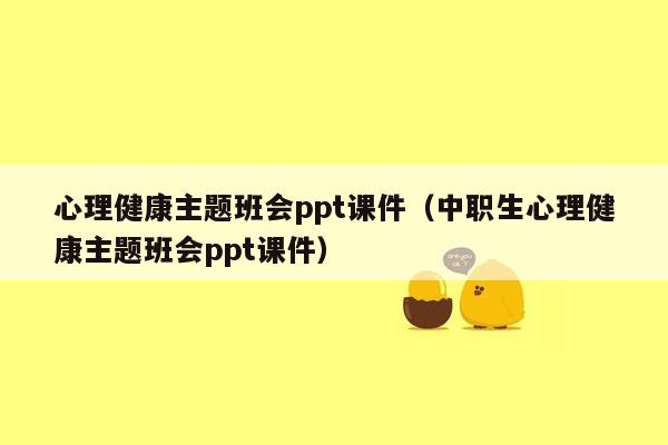 心理健康主题班会ppt课件（中职生心理健康主题班会ppt课件）