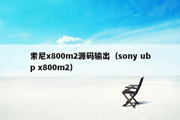 索尼x800m2源码输出（sony ubp x800m2）