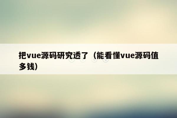 把vue源码研究透了（能看懂vue源码值多钱）