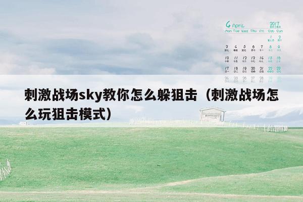 刺激战场sky教你怎么躲狙击（刺激战场怎么玩狙击模式）