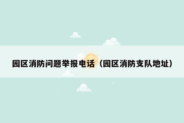 园区消防问题举报电话（园区消防支队地址）