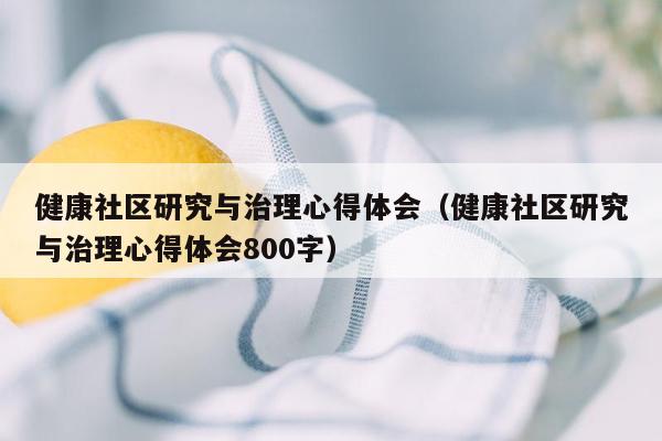 健康社区研究与治理心得体会（健康社区研究与治理心得体会800字）