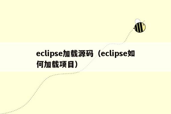 eclipse加载源码（eclipse如何加载项目）