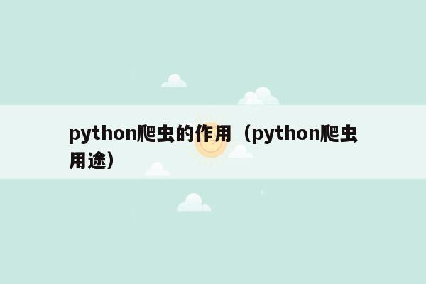 python爬虫的作用（python爬虫用途）