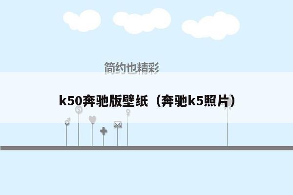 k50奔驰版壁纸（奔驰k5照片）