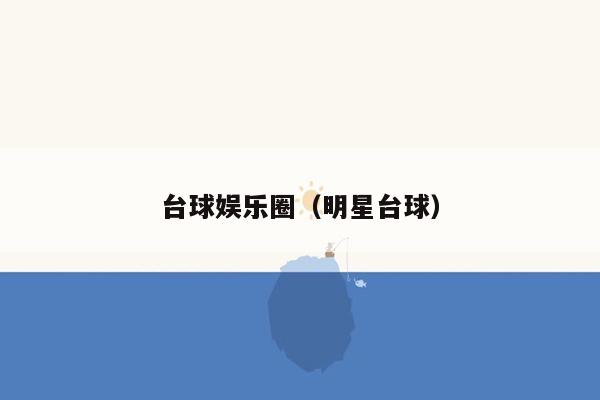 台球娱乐圈（明星台球）