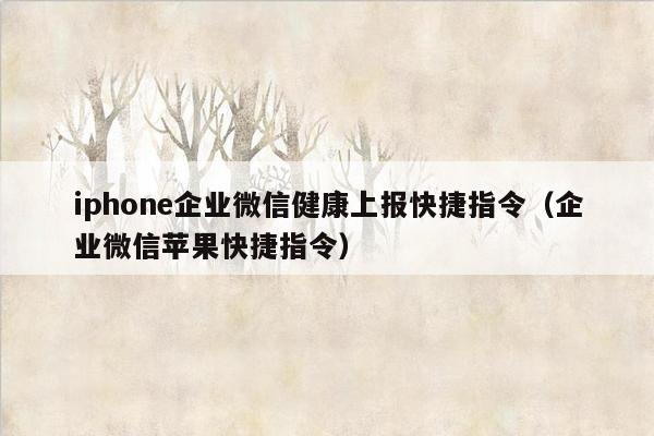 iphone企业微信健康上报快捷指令（企业微信苹果快捷指令）