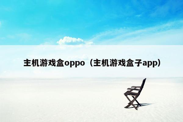 主机游戏盒oppo（主机游戏盒子app）