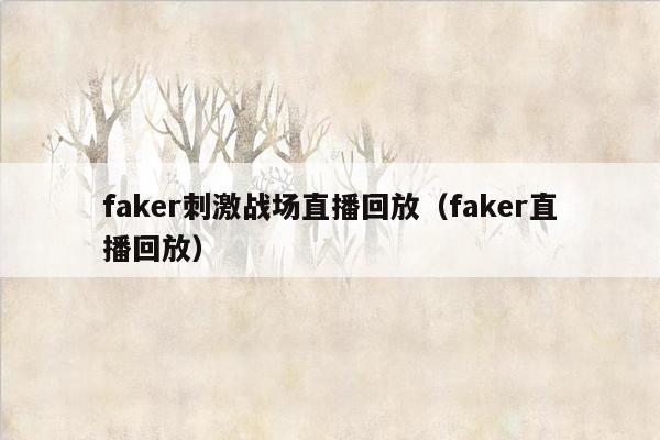 faker刺激战场直播回放（faker直播回放）