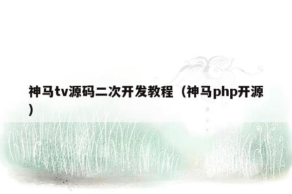 神马tv源码二次开发教程（神马<strong>php</strong>开源）