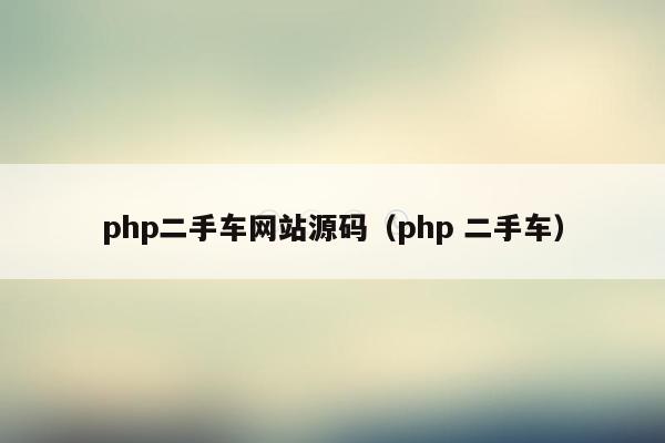 <strong>php</strong>二手车网站源码（<strong>php</strong> 二手车）