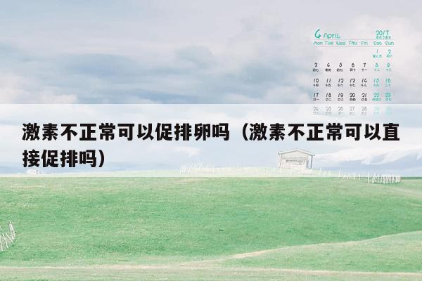 激素不正常可以促排卵吗（激素不正常可以直接促排吗）