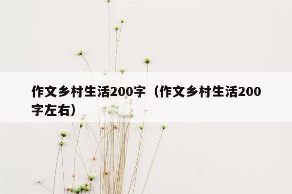 作文乡村生活200字（作文乡村生活200字左右）