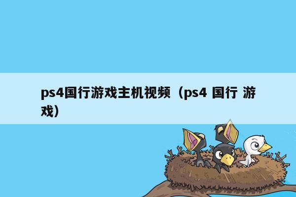 ps4国行游戏主机视频（ps4 国行 游戏）