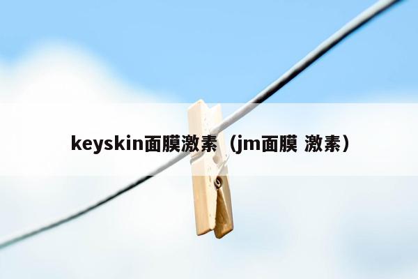 keyskin面膜激素（jm面膜 激素）