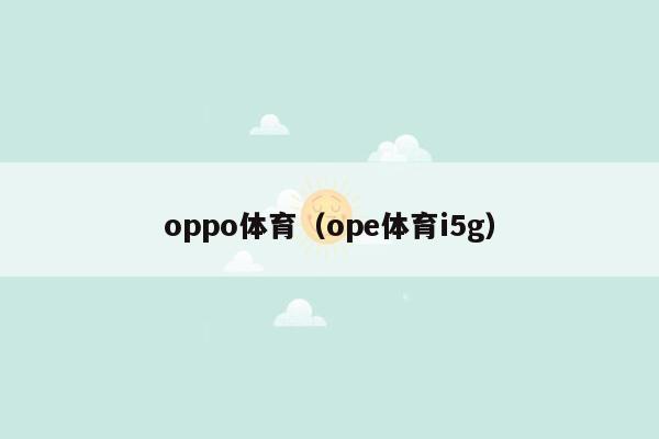 oppo体育（ope体育i5g）