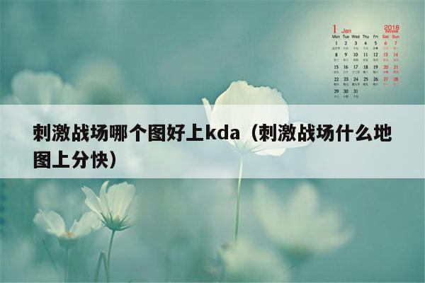 刺激战场哪个图好上kda（刺激战场什么地图上分快）