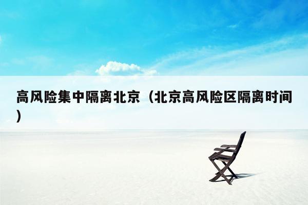 高风险集中隔离北京（北京高风险区隔离时间）