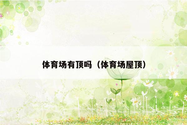 体育场有顶吗（体育场屋顶）