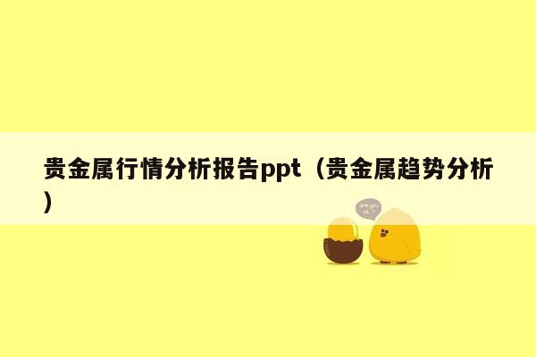 贵金属行情分析报告ppt（贵金属趋势分析）